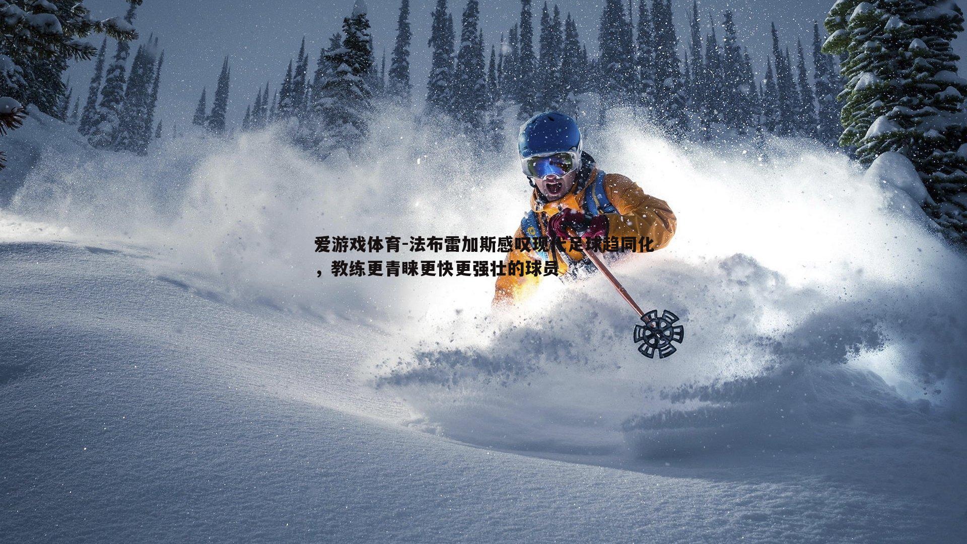 法布雷加斯感叹现代足球趋同化，教练更青睐更快更强壮的球员