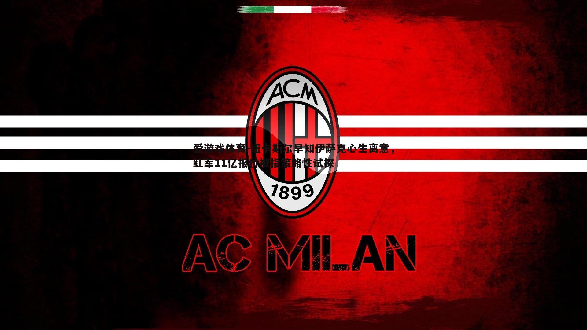 爱游戏体育-纽卡斯尔早知伊萨克心生离意，红军11亿报价被指策略性试探