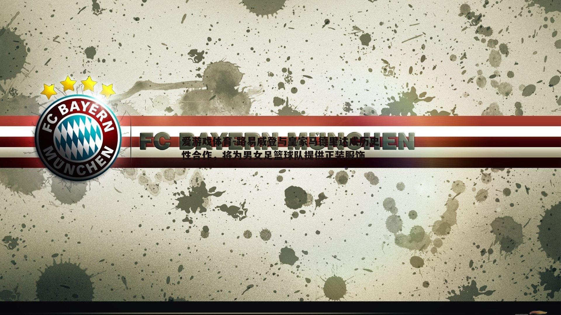 爱游戏体育-路易威登与皇家马德里达成历史性合作，将为男女足篮球队提供正装服饰