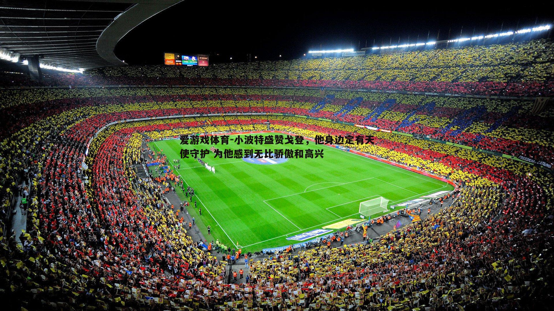 爱游戏体育-小波特盛赞戈登，他身边定有天使守护 为他感到无比骄傲和高兴