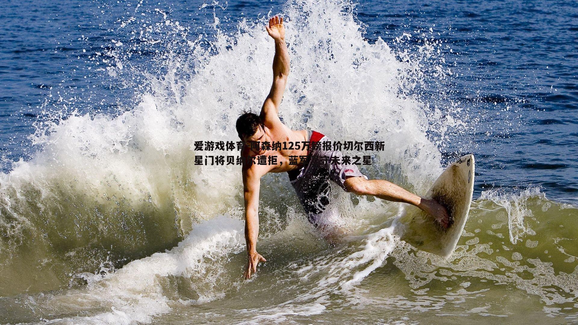 爱游戏体育-阿森纳125万镑报价切尔西新星门将贝纳尔遭拒，蓝军坚守未来之星