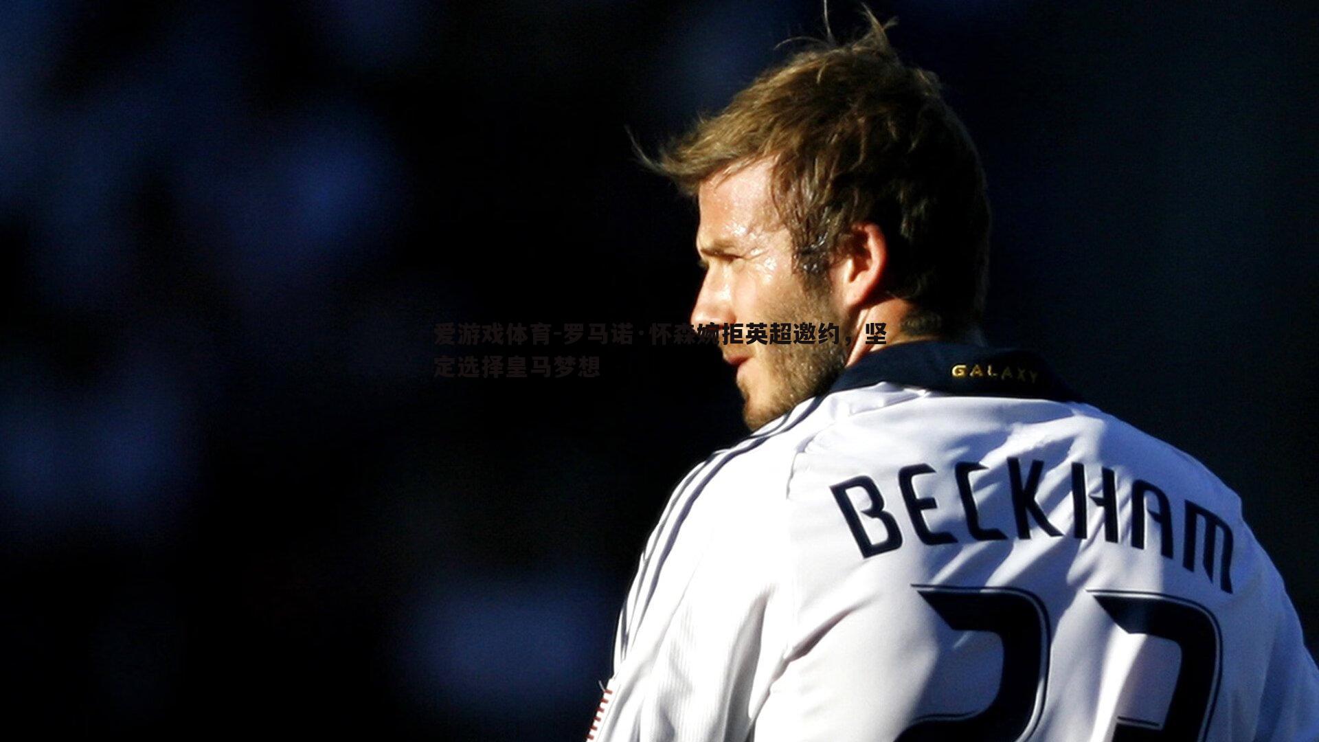 爱游戏体育-罗马诺·怀森婉拒英超邀约，坚定选择皇马梦想