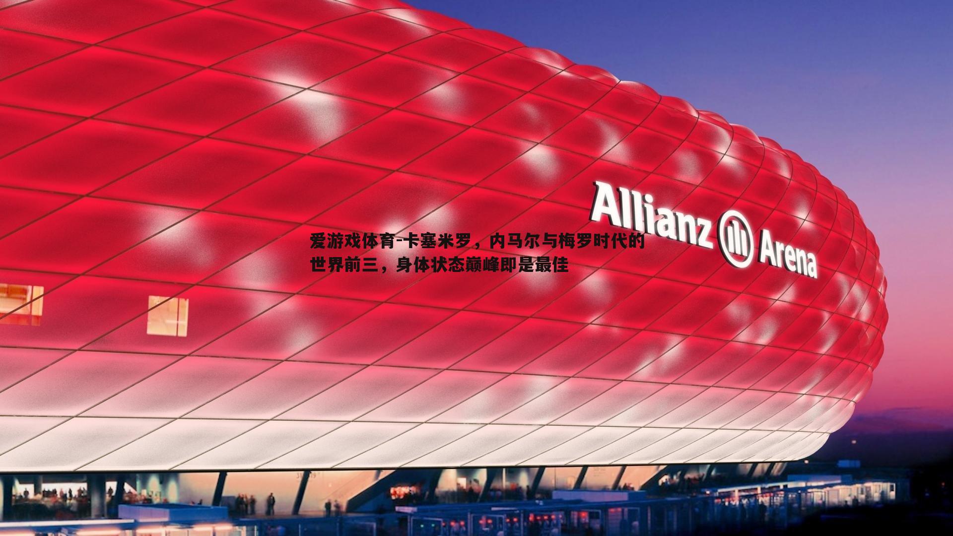 爱游戏体育-卡塞米罗，内马尔与梅罗时代的世界前三，身体状态巅峰即是最佳