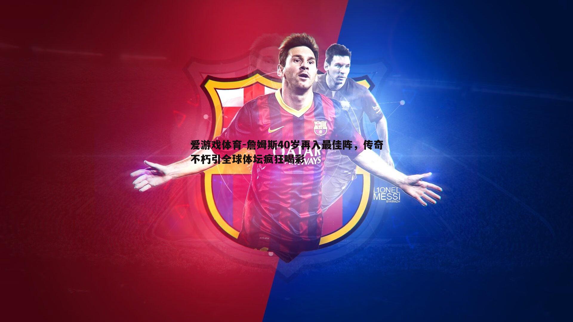 爱游戏体育-詹姆斯40岁再入最佳阵，传奇不朽引全球体坛疯狂喝彩