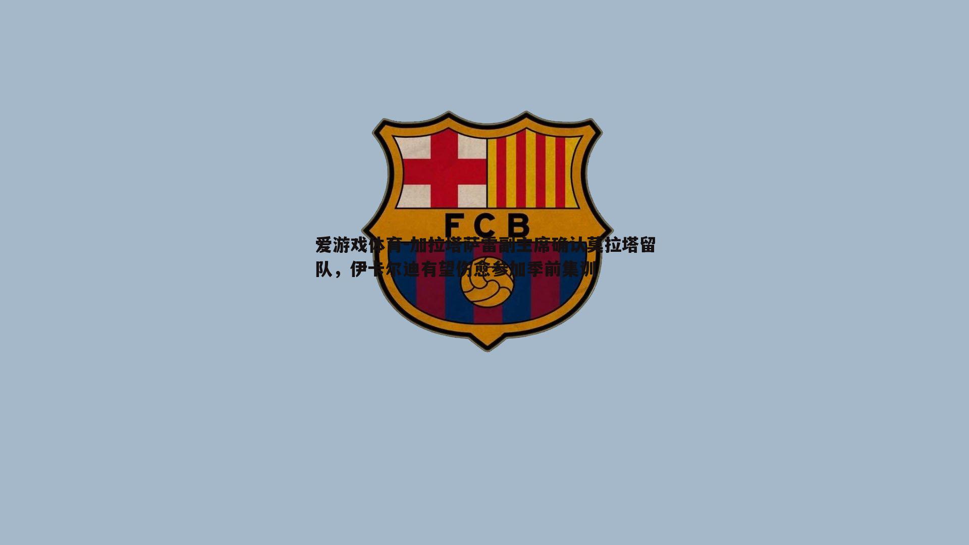 加拉塔萨雷副主席确认莫拉塔留队,伊卡尔迪有望伤愈参加季前集训