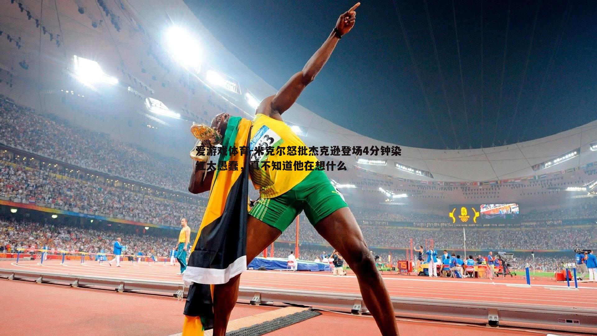 爱游戏体育-米克尔怒批杰克逊登场4分钟染红太愚蠢，真不知道他在想什么