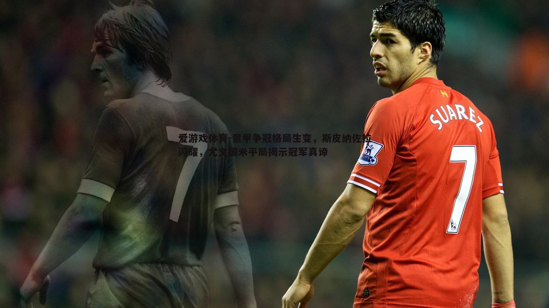 意甲争冠格局生变，斯皮纳佐拉闪耀，尤文国米平局揭示冠军真谛