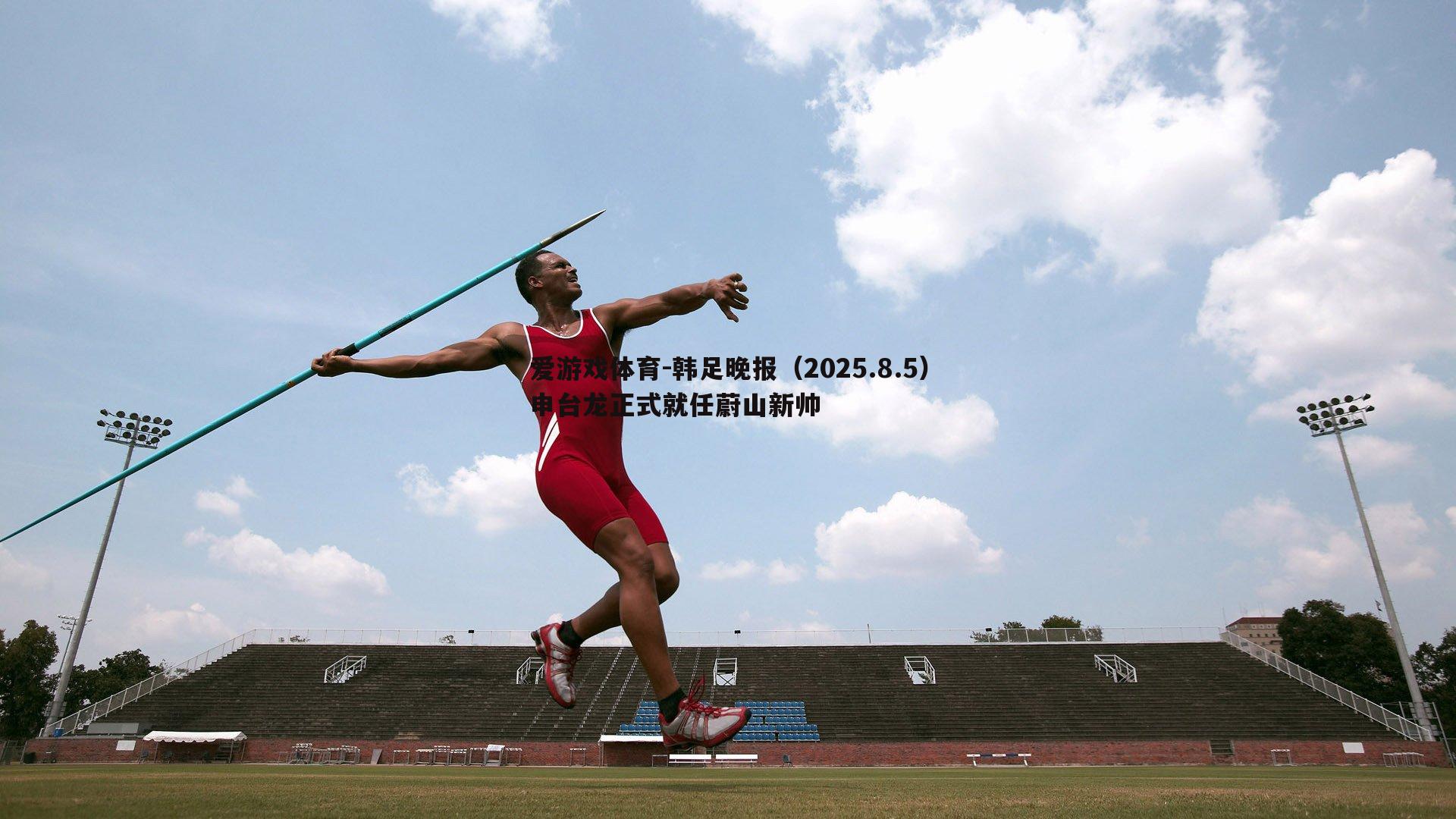 韩足晚报(2025.8.5)申台龙正式就任蔚山新帅