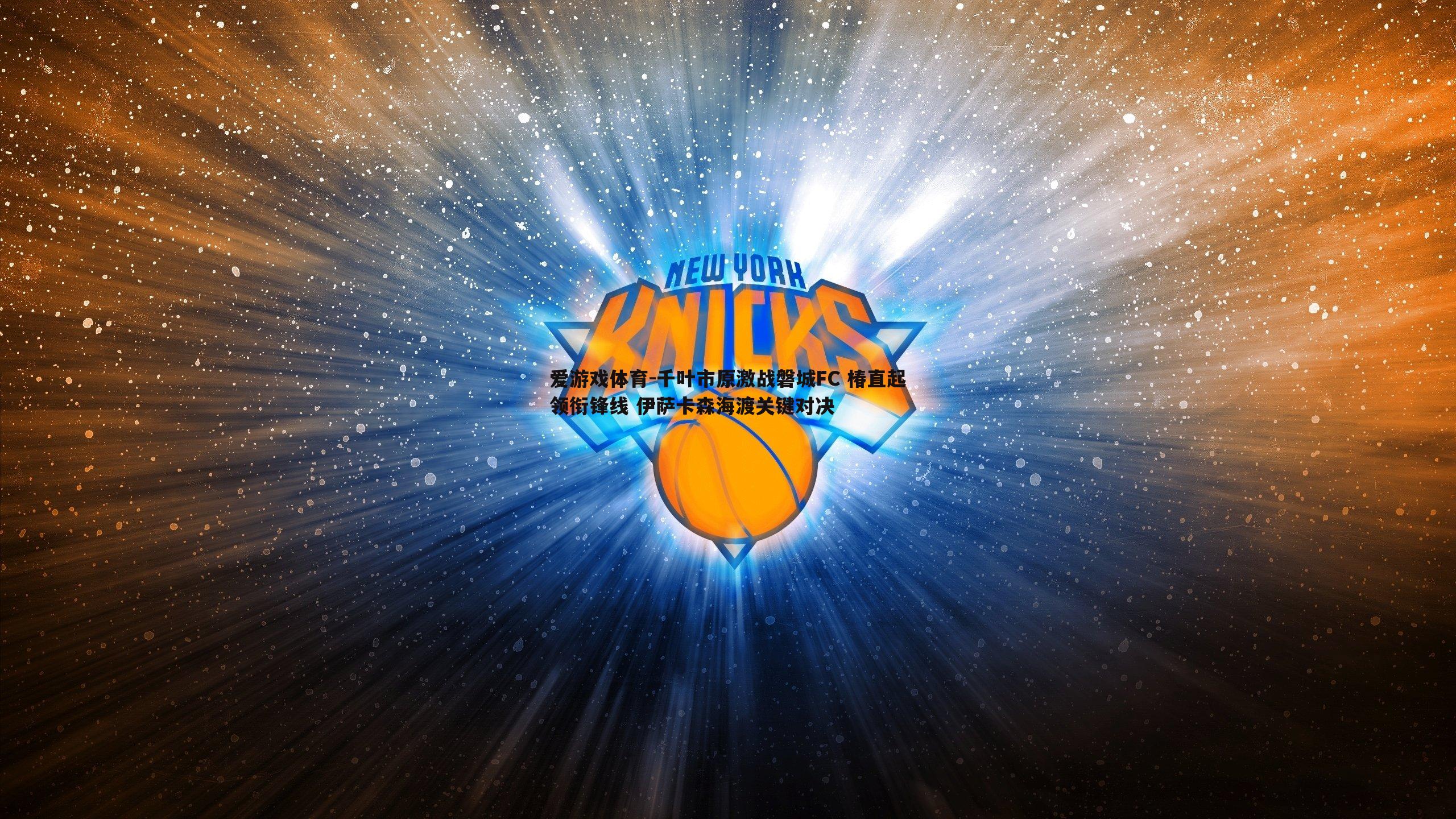 千叶市原激战磐城FC 椿直起领衔锋线 伊萨卡森海渡关键对决