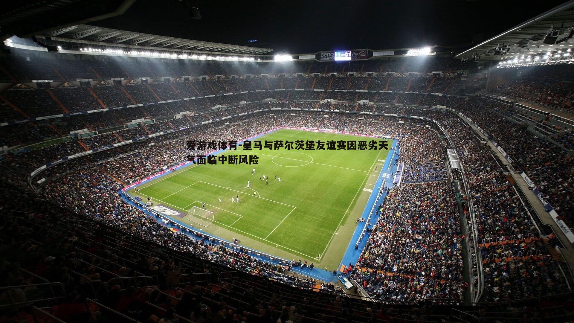 皇马与萨尔茨堡友谊赛因恶劣天气面临中断风险