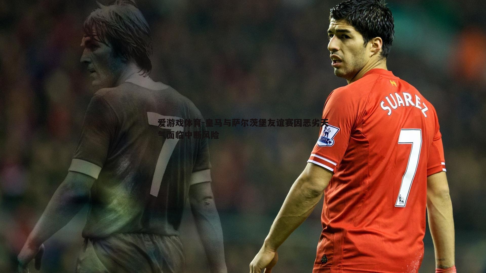 皇马与萨尔茨堡友谊赛因恶劣天气面临中断风险