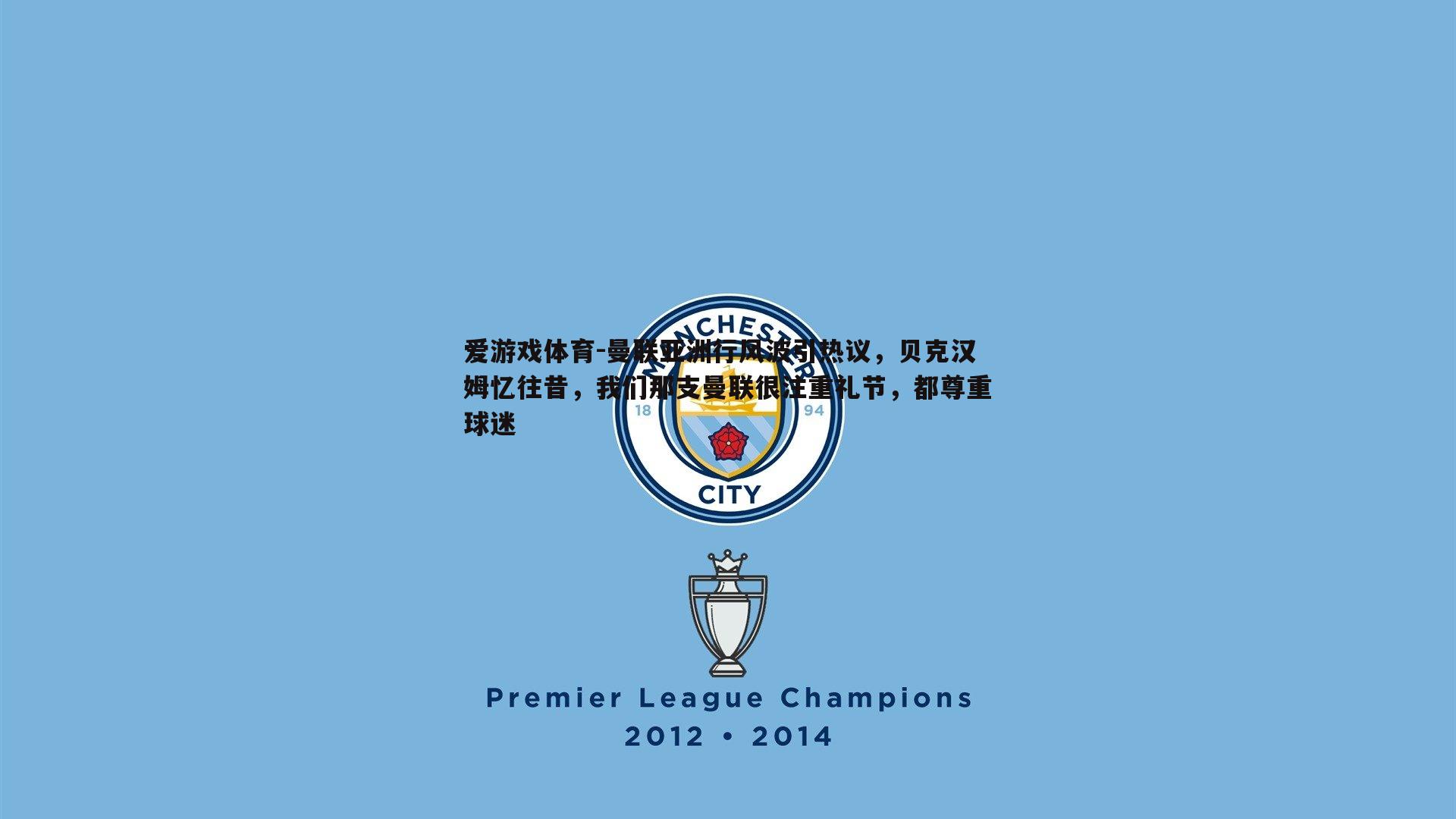 爱游戏体育-曼联亚洲行风波引热议，贝克汉姆忆往昔，我们那支曼联很注重礼节，都尊重球迷