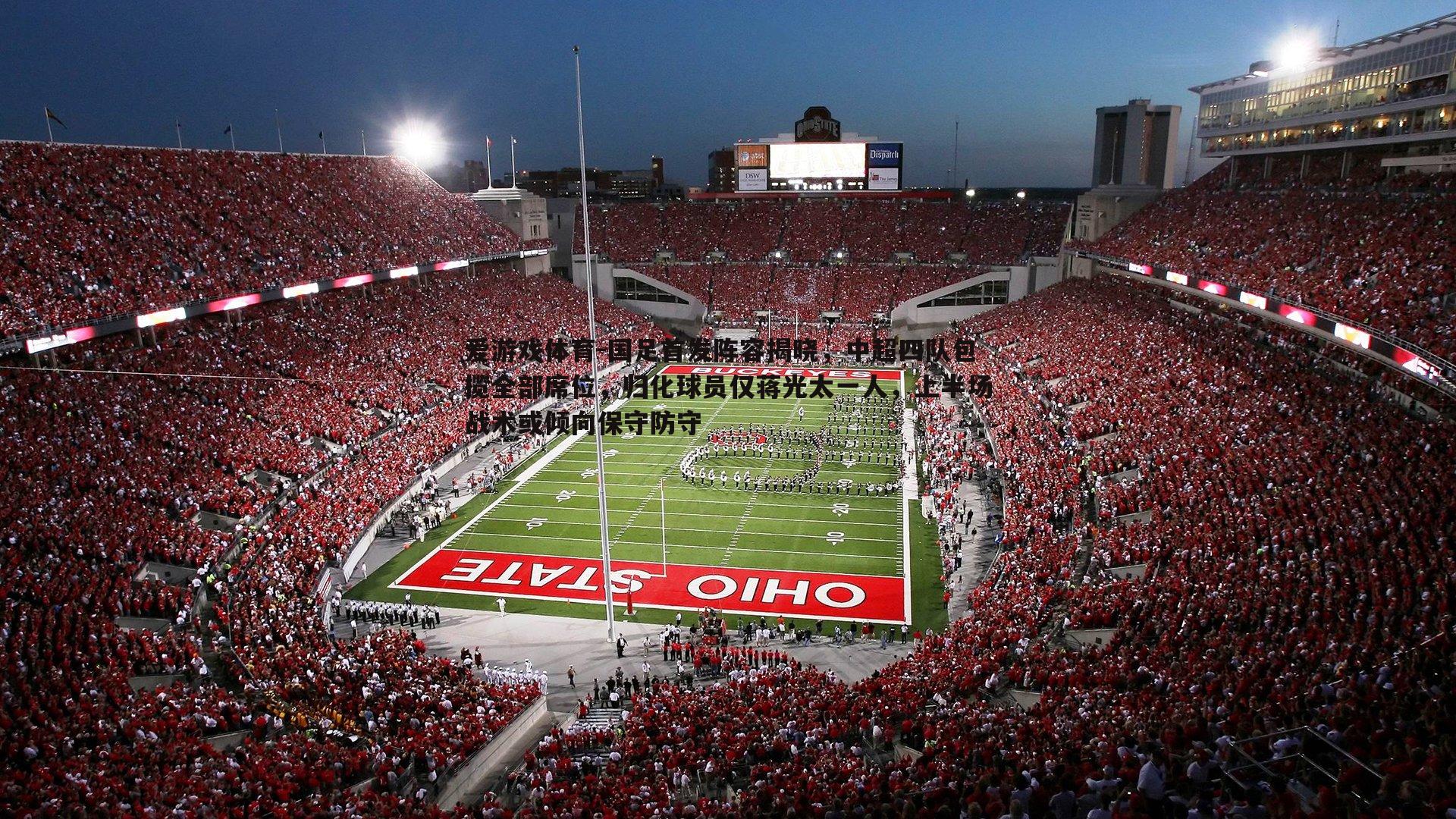 爱游戏体育-国足首发阵容揭晓，中超四队包揽全部席位，归化球员仅蒋光太一人，上半场战术或倾向保守防守