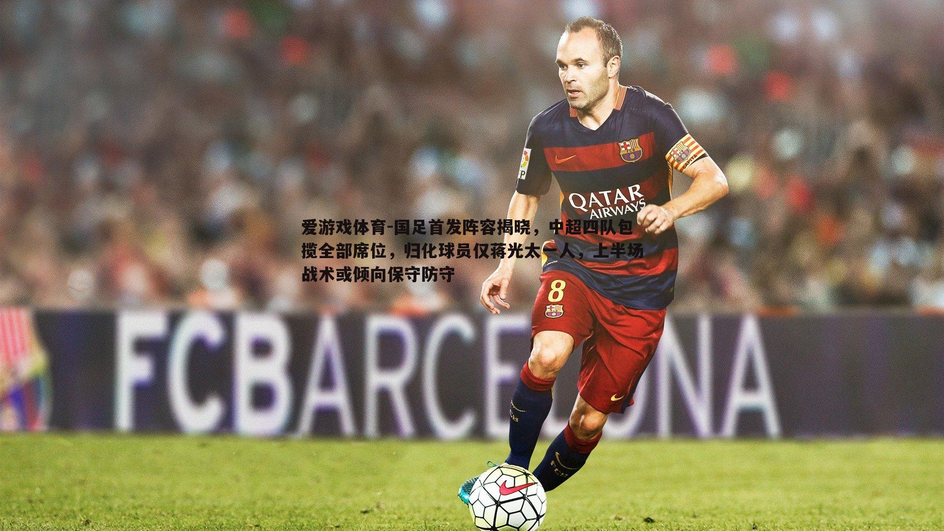 国足首发阵容揭晓，中超四队包揽全部席位，归化球员仅蒋光太一人，上半场战术或倾向保守防守