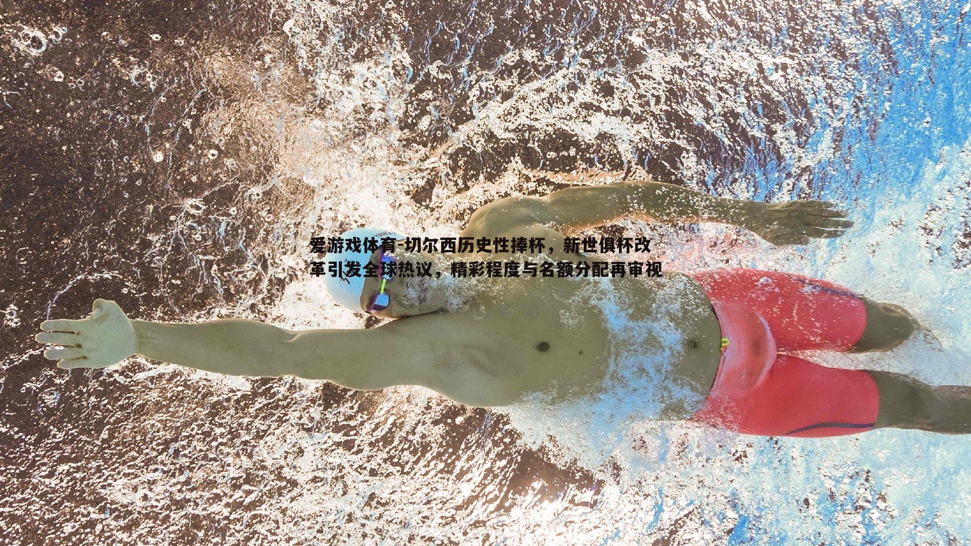 爱游戏体育-切尔西历史性捧杯，新世俱杯改革引发全球热议，精彩程度与名额分配再审视