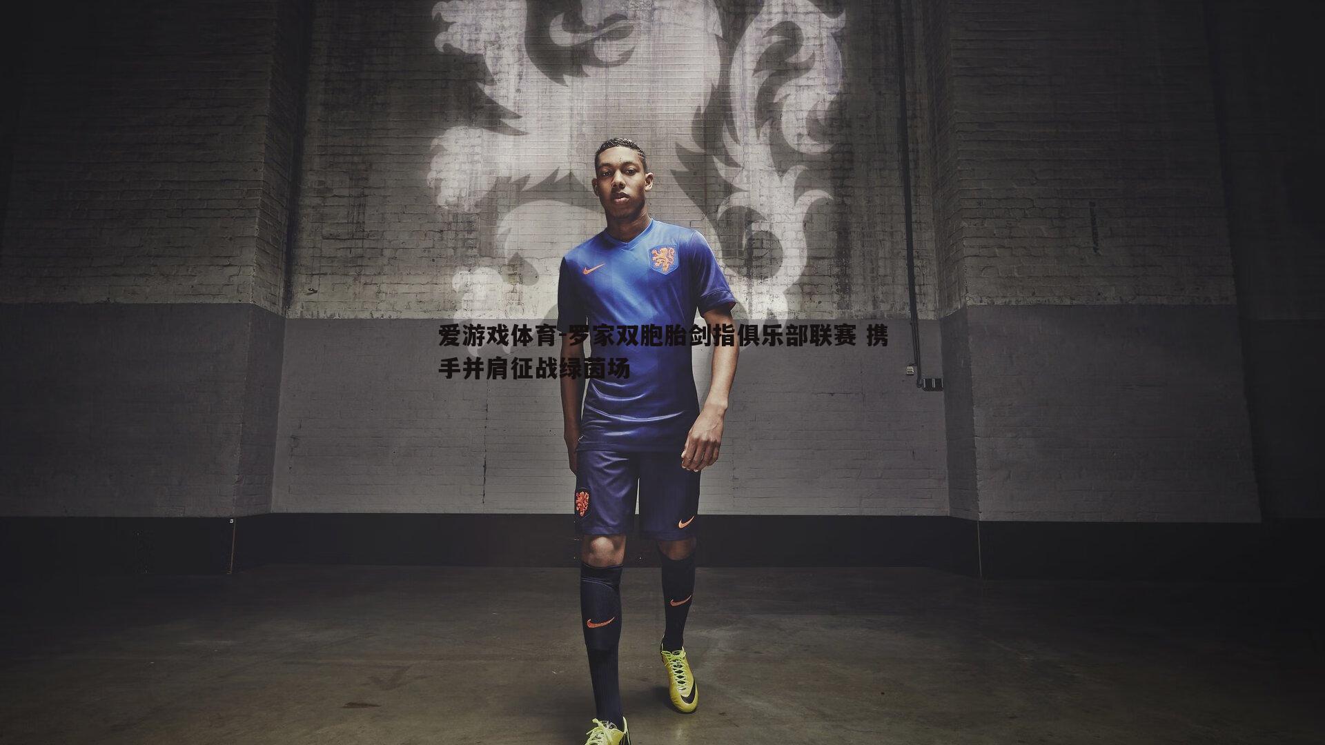 罗家双胞胎剑指俱乐部联赛 携手并肩征战绿茵场