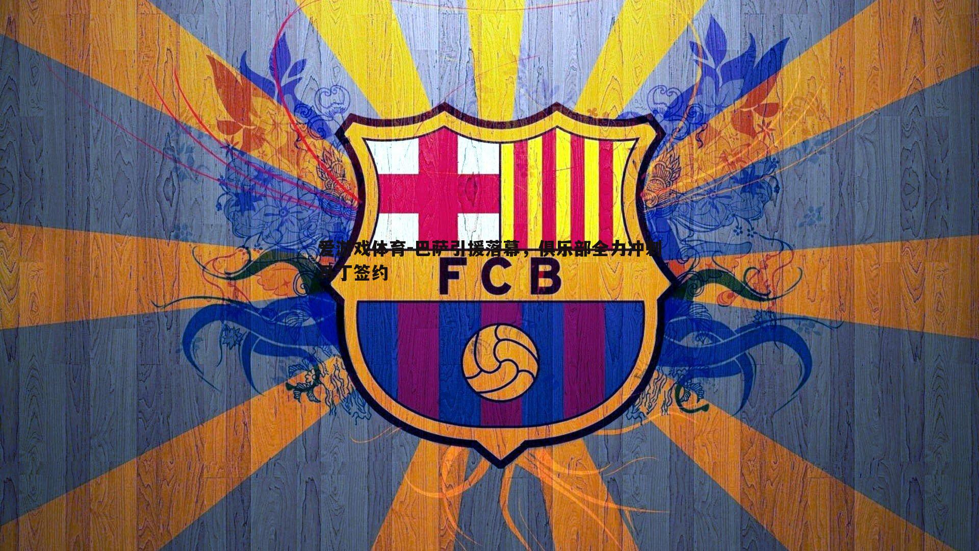 爱游戏体育-巴萨引援落幕，俱乐部全力冲刺马丁签约