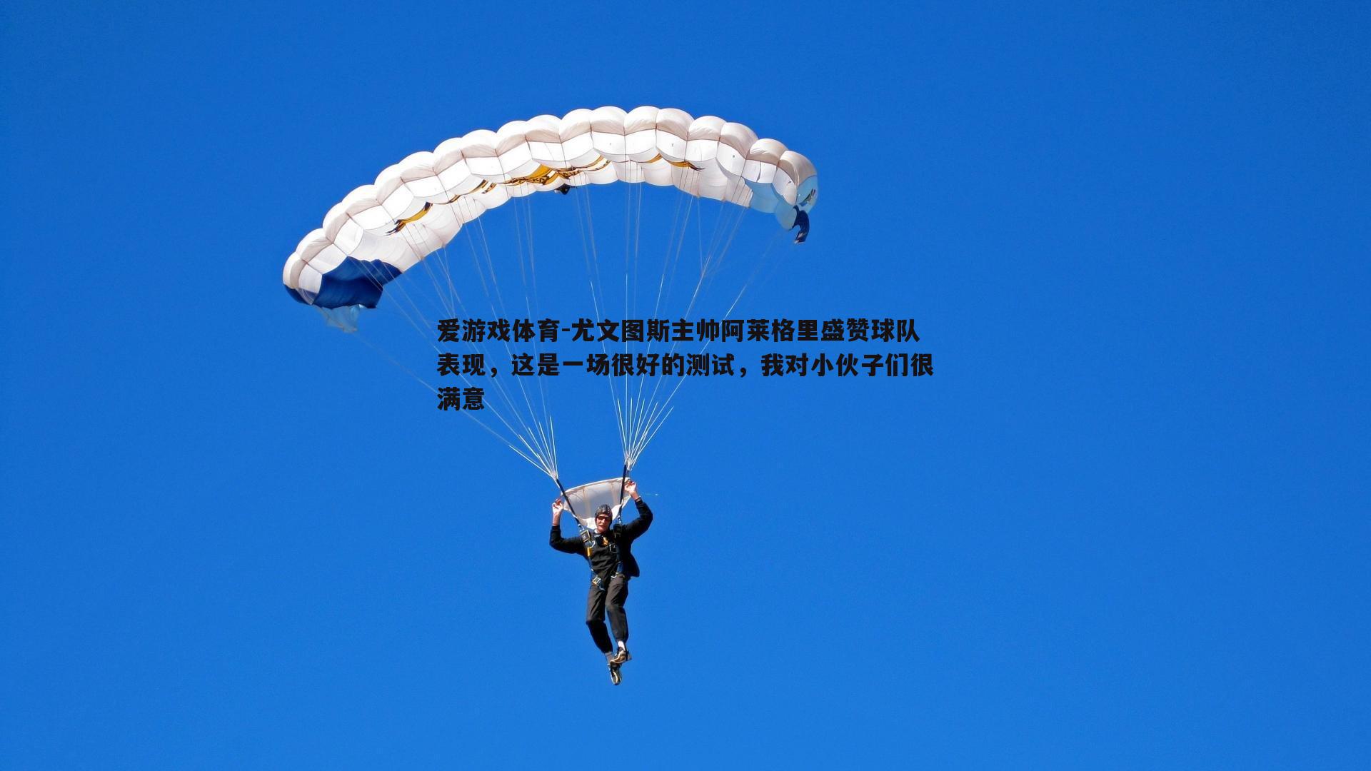 尤文图斯主帅阿莱格里盛赞球队表现，这是一场很好的测试，我对小伙子们很满意