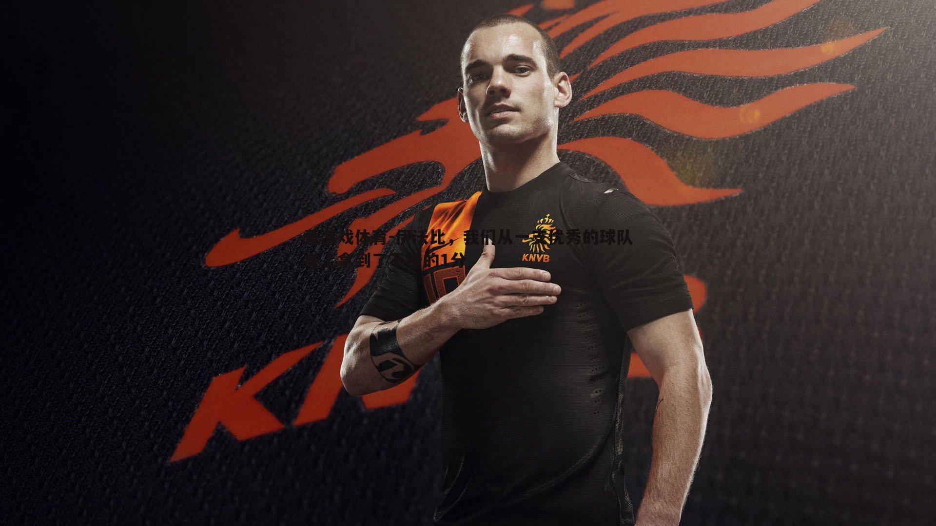 爱游戏体育-伊沃比，我们从一支优秀的球队身上拿到了不错的1分